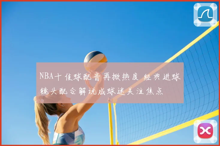 NBA十佳球配音再掀热度 经典进球镜头配合解说成球迷关注焦点