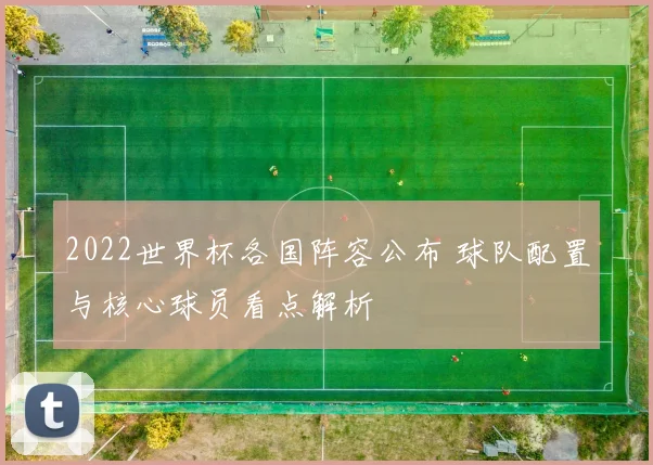 2022世界杯各国阵容公布 球队配置与核心球员看点解析
