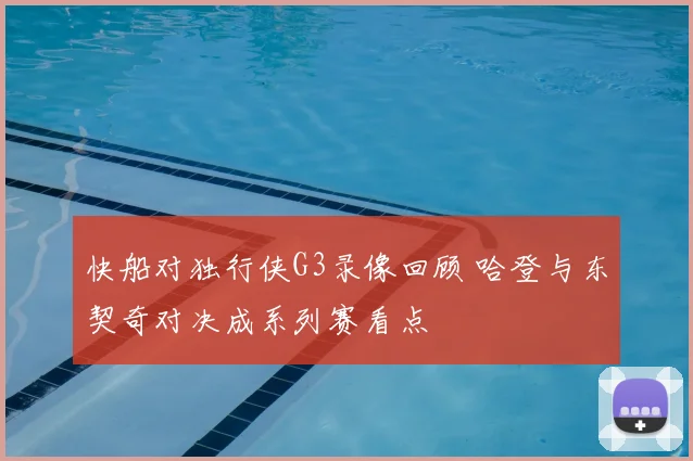 快船对独行侠G3录像回顾 哈登与东契奇对决成系列赛看点