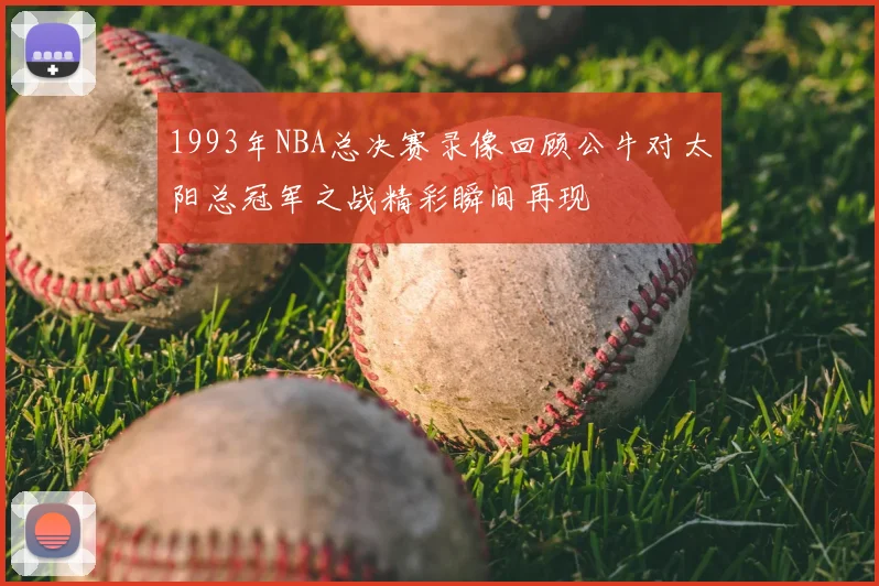 1993年NBA总决赛录像回顾公牛对太阳总冠军之战精彩瞬间再现