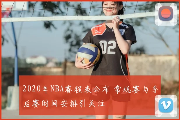 2020年NBA赛程表公布 常规赛与季后赛时间安排引关注