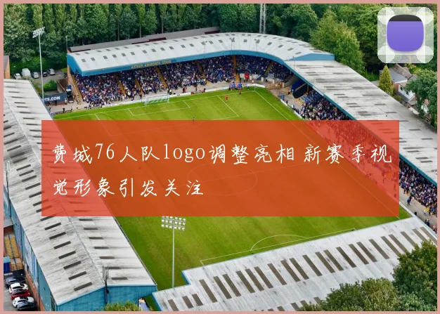 费城76人队logo调整亮相 新赛季视觉形象引发关注
