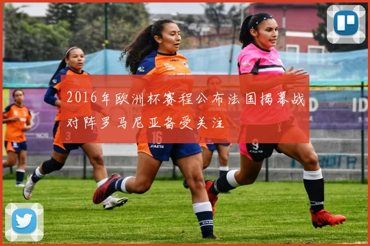 2016年欧洲杯赛程公布法国揭幕战对阵罗马尼亚备受关注