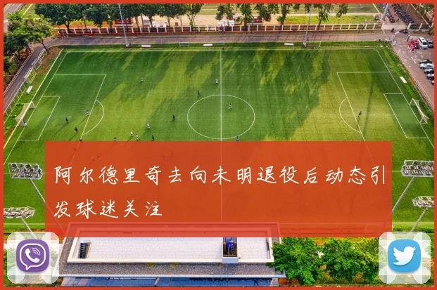阿尔德里奇去向未明退役后动态引发球迷关注