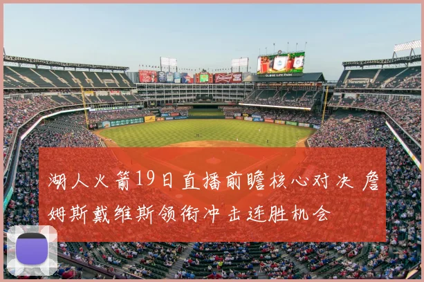 湖人火箭19日直播前瞻核心对决 詹姆斯戴维斯领衔冲击连胜机会