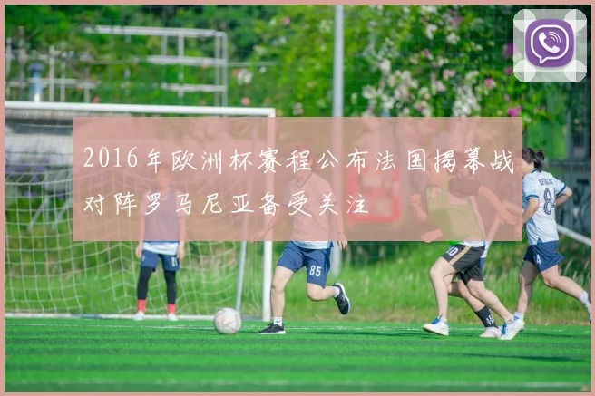 2016年欧洲杯赛程公布法国揭幕战对阵罗马尼亚备受关注
