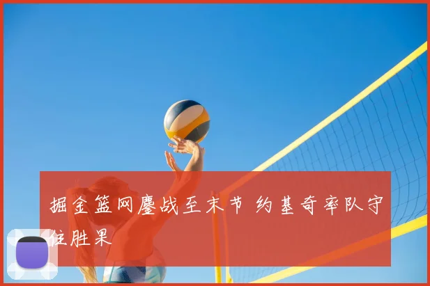 掘金篮网鏖战至末节 约基奇率队守住胜果