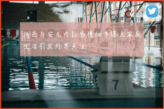 梅西与安东内拉感情细节曝光家庭生活引发外界关注
