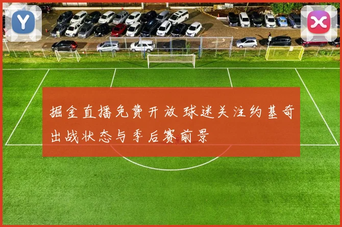 掘金直播免费开放 球迷关注约基奇出战状态与季后赛前景