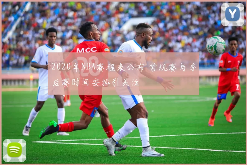 2020年NBA赛程表公布 常规赛与季后赛时间安排引关注