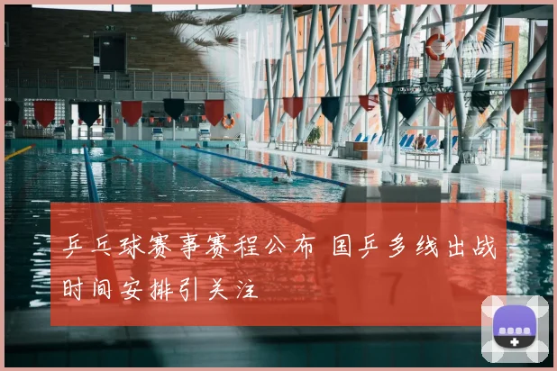 乒乓球赛事赛程公布 国乒多线出战时间安排引关注