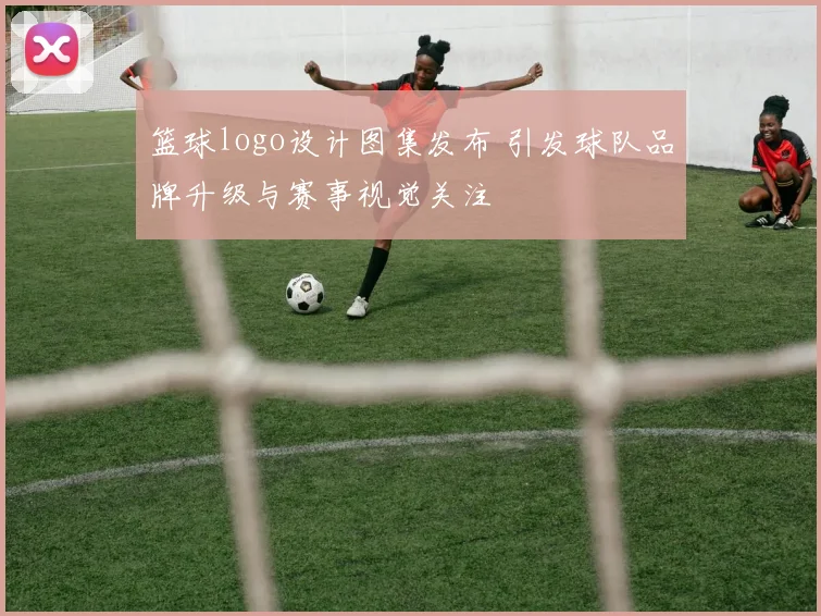 篮球logo设计图集发布 引发球队品牌升级与赛事视觉关注