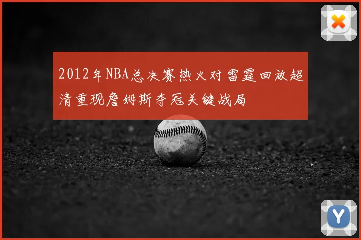 2012年NBA总决赛热火对雷霆回放超清重现詹姆斯夺冠关键战局