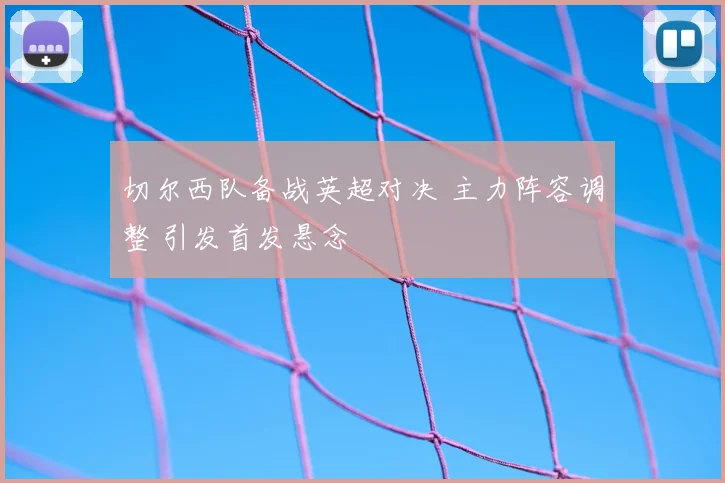 切尔西队备战英超对决 主力阵容调整 引发首发悬念