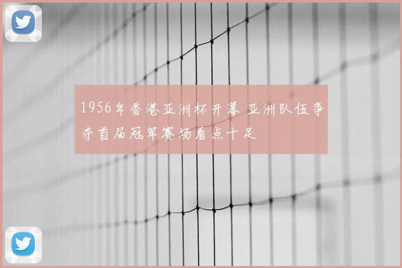 1956年香港亚洲杯开幕 亚洲队伍争夺首届冠军赛场看点十足