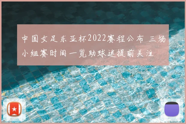 中国女足东亚杯2022赛程公布 三场小组赛时间一览助球迷提前关注
