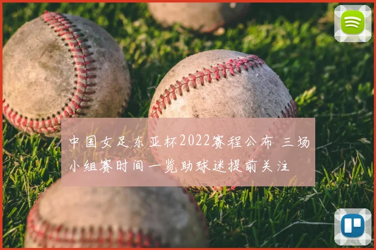 中国女足东亚杯2022赛程公布 三场小组赛时间一览助球迷提前关注