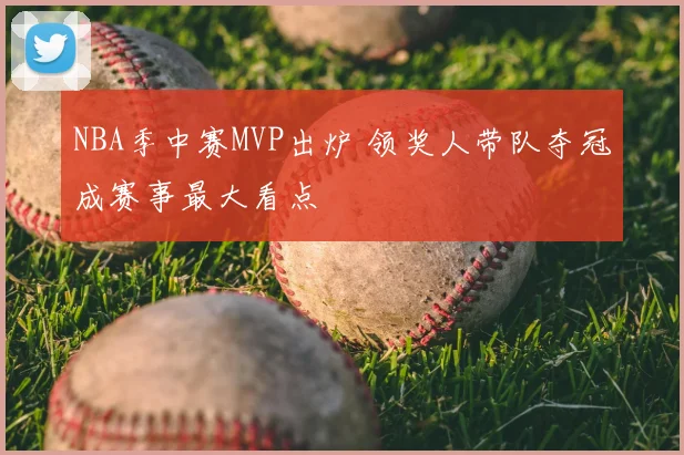 NBA季中赛MVP出炉 领奖人带队夺冠成赛事最大看点