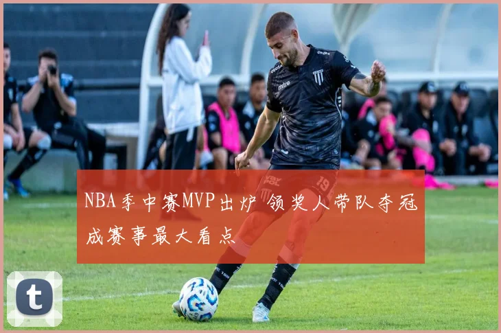 NBA季中赛MVP出炉 领奖人带队夺冠成赛事最大看点