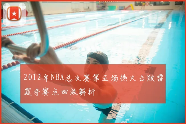 2012年NBA总决赛第五场热火击败雷霆夺赛点回放解析