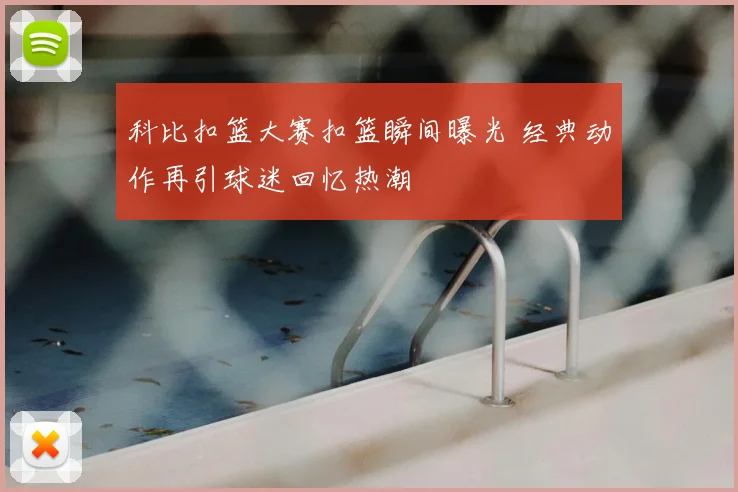 科比扣篮大赛扣篮瞬间曝光 经典动作再引球迷回忆热潮
