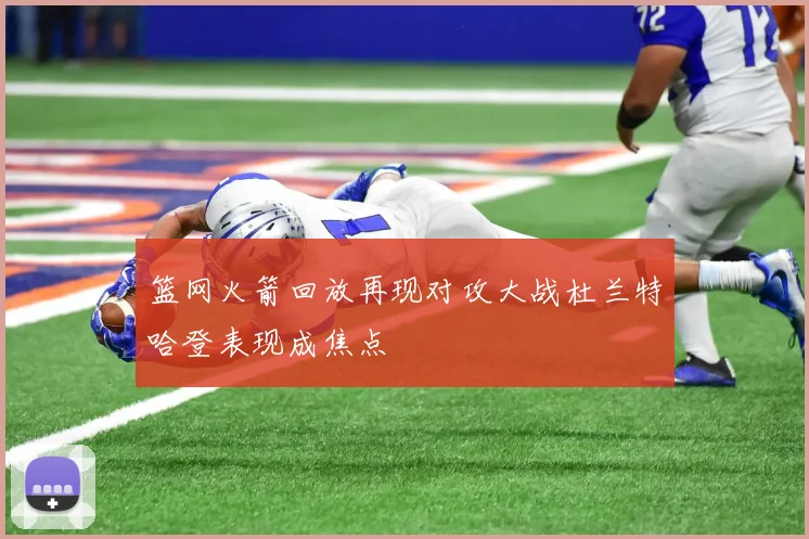 篮网火箭回放再现对攻大战杜兰特哈登表现成焦点