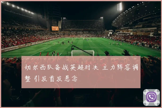 切尔西队备战英超对决 主力阵容调整 引发首发悬念