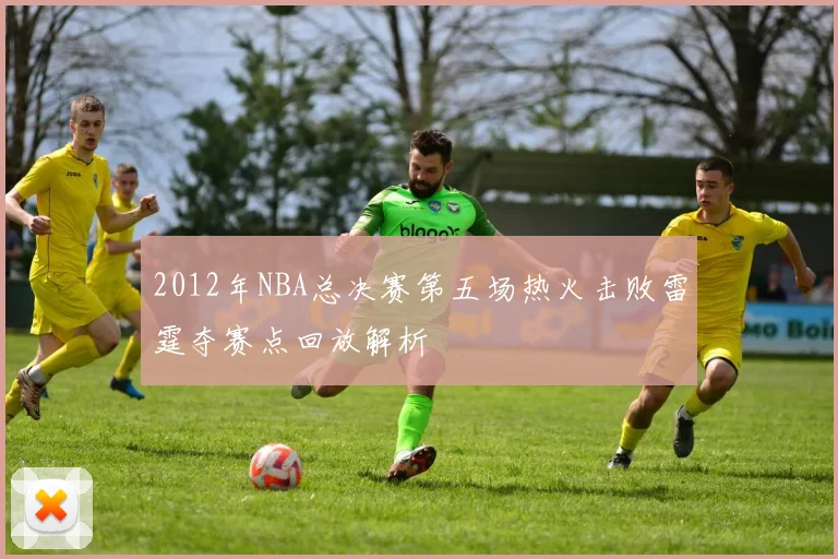 2012年NBA总决赛第五场热火击败雷霆夺赛点回放解析